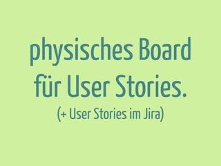 physisches Board
für User Stories.
(+ User Stories im Jira)

 