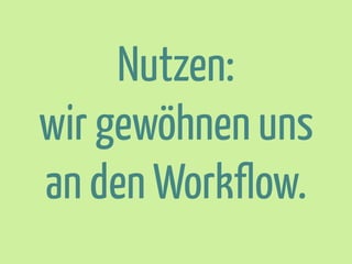 Nutzen:
wir gewöhnen uns
an den Workflow.

 