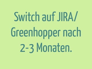 Switch auf JIRA/
Greenhopper nach
2-3 Monaten.

 