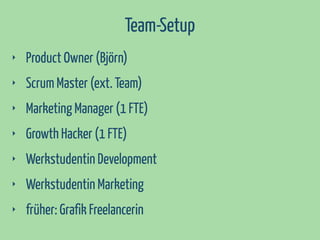 Team-Setup
‣

Product Owner (Björn)

‣

Scrum Master (ext. Team)

‣

Marketing Manager (1 FTE)

‣

Growth Hacker (1 FTE)

‣

Werkstudentin Development

‣

Werkstudentin Marketing

‣

früher: Grafik Freelancerin

 