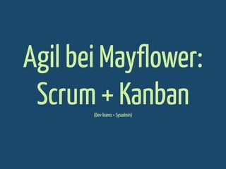 Agil bei Mayflower:
Scrum + Kanban
(Dev-Teams + Sysadmin)

 