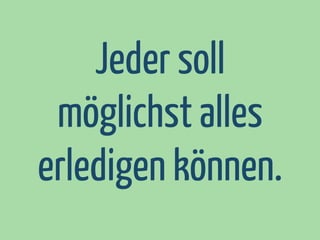 Jeder soll
möglichst alles
erledigen können.

 