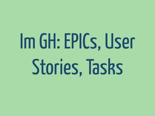 Im GH: EPICs, User
Stories, Tasks

 