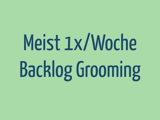 Meist 1x/Woche
Backlog Grooming

 