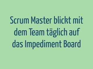 Scrum Master blickt mit
dem Team täglich auf
das Impediment Board

 
