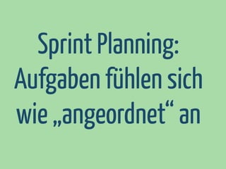 Sprint Planning:
Aufgaben fühlen sich
wie „angeordnet“ an

 