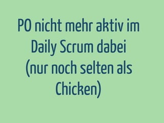 PO nicht mehr aktiv im
Daily Scrum dabei
(nur noch selten als
Chicken)

 