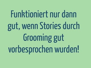 Funktioniert nur dann
gut, wenn Stories durch
Grooming gut
vorbesprochen wurden!

 