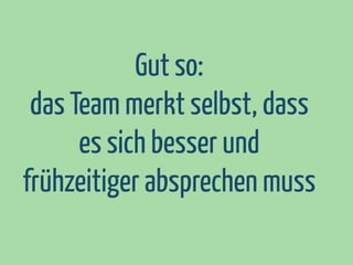 Gut so:
das Team merkt selbst, dass
es sich besser und
frühzeitiger absprechen muss

 