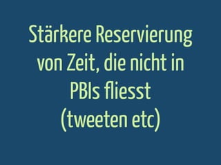 Stärkere Reservierung
von Zeit, die nicht in
PBIs fliesst
(tweeten etc)

 