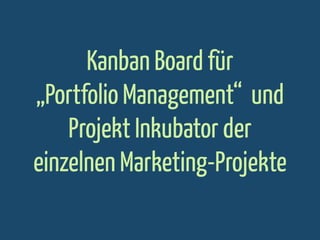 Kanban Board für
„Portfolio Management“ und
Projekt Inkubator der
einzelnen Marketing-Projekte

 