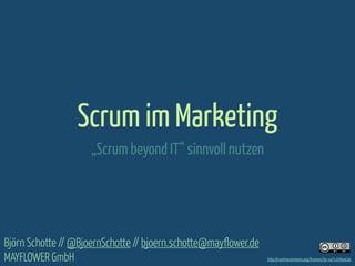 Scrum im Marketing
„Scrum beyond IT“ sinnvoll nutzen

Björn Schotte // @BjoernSchotte // bjoern.schotte@mayflower.de
MAYFLOWER GmbH

http://creativecommons.org/licenses/by-sa/3.0/deed.de

 