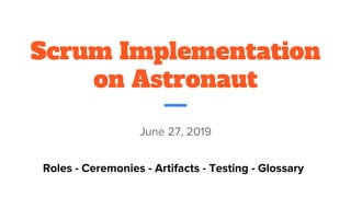 Scrum Implementation
on Astronaut
June 27, 2019
Roles - Ceremonies - Artifacts - Testing - Glossary
 