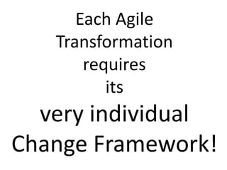 Each Agile
Transformation
requires
its
very individual
Change Framework!
 