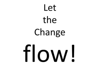 Let
the
Change
flow!
 