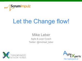 Let the Change flow!
Mike Leber
Agile & Lean Coach
Twitter: @michael_leber
http://agileexperts.at
 