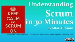 Understanding
Scrum
in 30 Minutes
by Altaf Al-Amin
Understanding Scrum In 30 Minutes v1.0 is licensed under a Creative Commons Attribution-NoDerivs 3.0 Unported License.
 