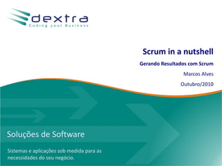 Soluções de Software
Sistemas e aplicações sob medida para as
necessidades do seu negócio.
Scrum in a nutshell
Gerando Resultados com Scrum
Marcos Alves
Outubro/2010
 