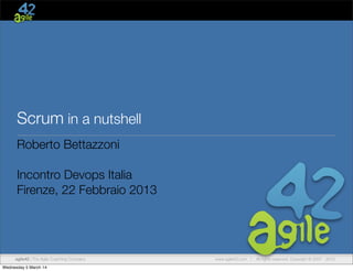 Scrum in a nutshell
Roberto Bettazzoni
Incontro Devops Italia
Firenze, 22 Febbraio 2013

agile42 | The Agile Coaching Company

www.agile42.com |

All rights reserved. Copyright © 2007 - 2012.

 