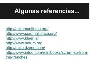 http://agilemanifesto.org/
http://www.scrumalliance.org/
http://www.kleer.la/
http://www.scrum.org
http://agile.dzone.com/
http://www.infoq.com/minibooks/scrum-xp-from-
the-trenches
Algunas referencias...
 