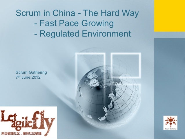 Scrum in China - The Hard Way           - Fast Pace Growing           - Regulated Environment       Scrum Gathering       ...