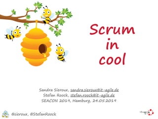 Scrum
in
cool
Sandra Sieroux, sandra.sieroux@it-agile.de
Stefan Roock, stefan.roock@it-agile.de
SEACON 2019, Hamburg, 24.05.2019
@sieroux, @StefanRoock
 