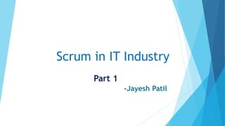 Scrum in IT Industry
Part 1
-Jayesh Patil
 