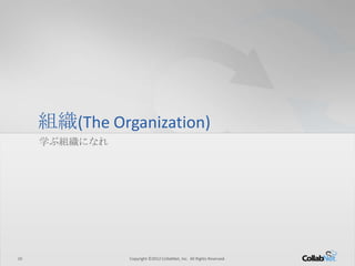 10 Copyright ©2012 CollabNet, Inc. All Rights Reserved.10 Copyright ©2012 CollabNet, Inc. All Rights Reserved.
組織(The Organization)
学ぶ組織になれ
 