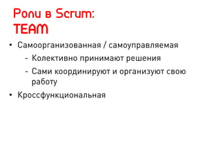 Роли в Scrum:
TEAM
•  Самоорганизованная / самоуправляемая
-  Колективно принимают решения
-  Сами координируют и организуют свою
работу
•  Кроссфункциональная
 