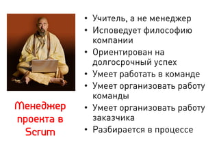 Менеджер
проекта в
Scrum
•  Учитель, а не менеджер
•  Исповедует философию
компании
•  Ориентирован на
долгосрочный успех
•  Умеет работать в команде
•  Умеет организовать работу
команды
•  Умеет организовать работу
заказчика
•  Разбирается в процессе
 
