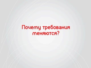 Почему требования
меняются?
 