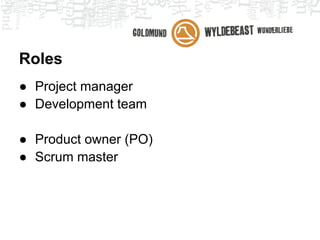 Roles
● Project manager
● Development team

● Product owner (PO)
● Scrum master
 