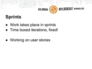 Sprints
● Work takes place in sprints
● Time boxed iterations, fixed!
 