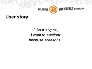 User story
● Description of a task that the application is
  supposed to do for a certain reason and can
  be measured.
 