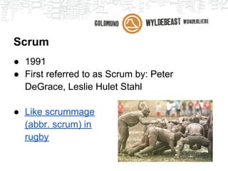 Scrum
● 1991
● First referred to as Scrum by: Peter
  DeGrace, Leslie Hulet Stahl

● Like scrummage
  (abbr. scrum) in
  rugby
 