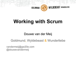 Working with Scrum

            Douwe van der Meij

   Goldmund, Wyldebeast & Wunderliebe
vandermeij@gw20e.com
@douwevandermeij
 