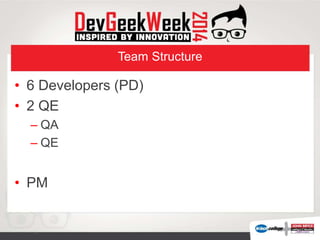 Team Structure
• 6 Developers (PD)
• 2 QE
– QA
– QE
• PM
 
