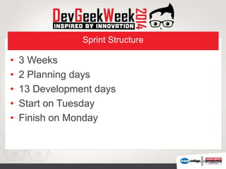 Sprint Structure
• 3 Weeks
• 2 Planning days
• 13 Development days
• Start on Tuesday
• Finish on Monday
 