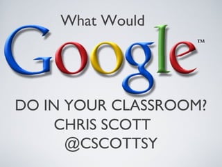 What Would




DO IN YOUR CLASSROOM?
     CHRIS SCOTT
      @CSCOTTSY
 
