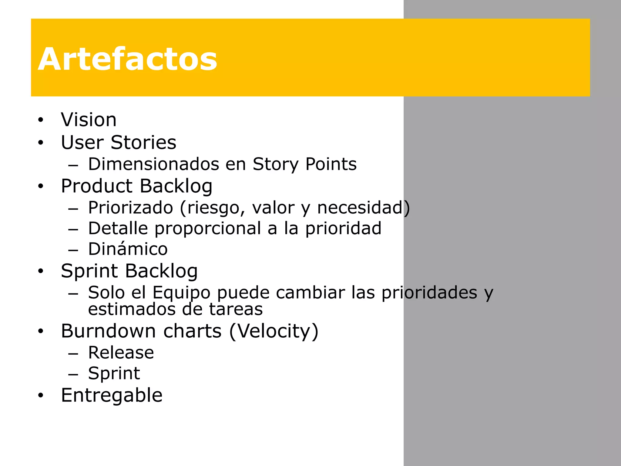 ArtefactosVisionUser StoriesDimensionados en Story PointsProduct BacklogPriorizado (riesgo, valor y necesidad)Detalleproporcional a la prioridadDinámicoSprint BacklogSolo el Equipopuedecambiarlasprioridades y estimados de tareasBurndowncharts (Velocity)ReleaseSprintEntregable