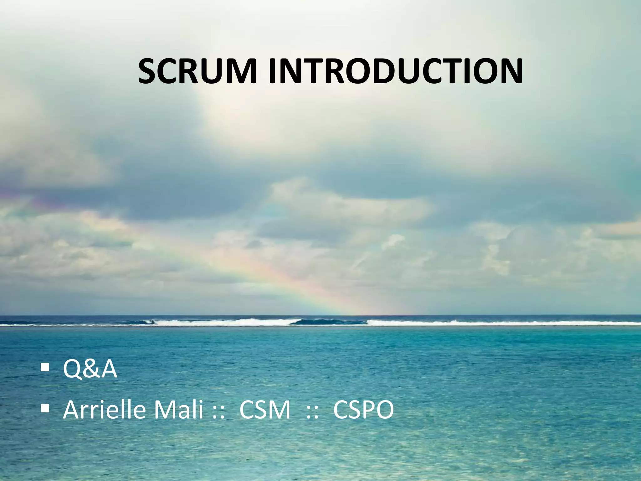 SCRUM INTRODUCTION
 Q&A
 Arrielle Mali :: CSP :: CSPO :: CSM
 