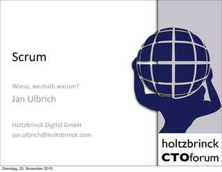 holtzbrinck
CTOforum
holtzbrinck
CTOforum
Scrum
Wieso,	
  weshalb	
  warum?
Jan	
  Ulbrich
Holtzbrinck	
  Digital	
  GmbH
jan.ulbrich@holtzbrinck.com
Dienstag, 23. November 2010
 