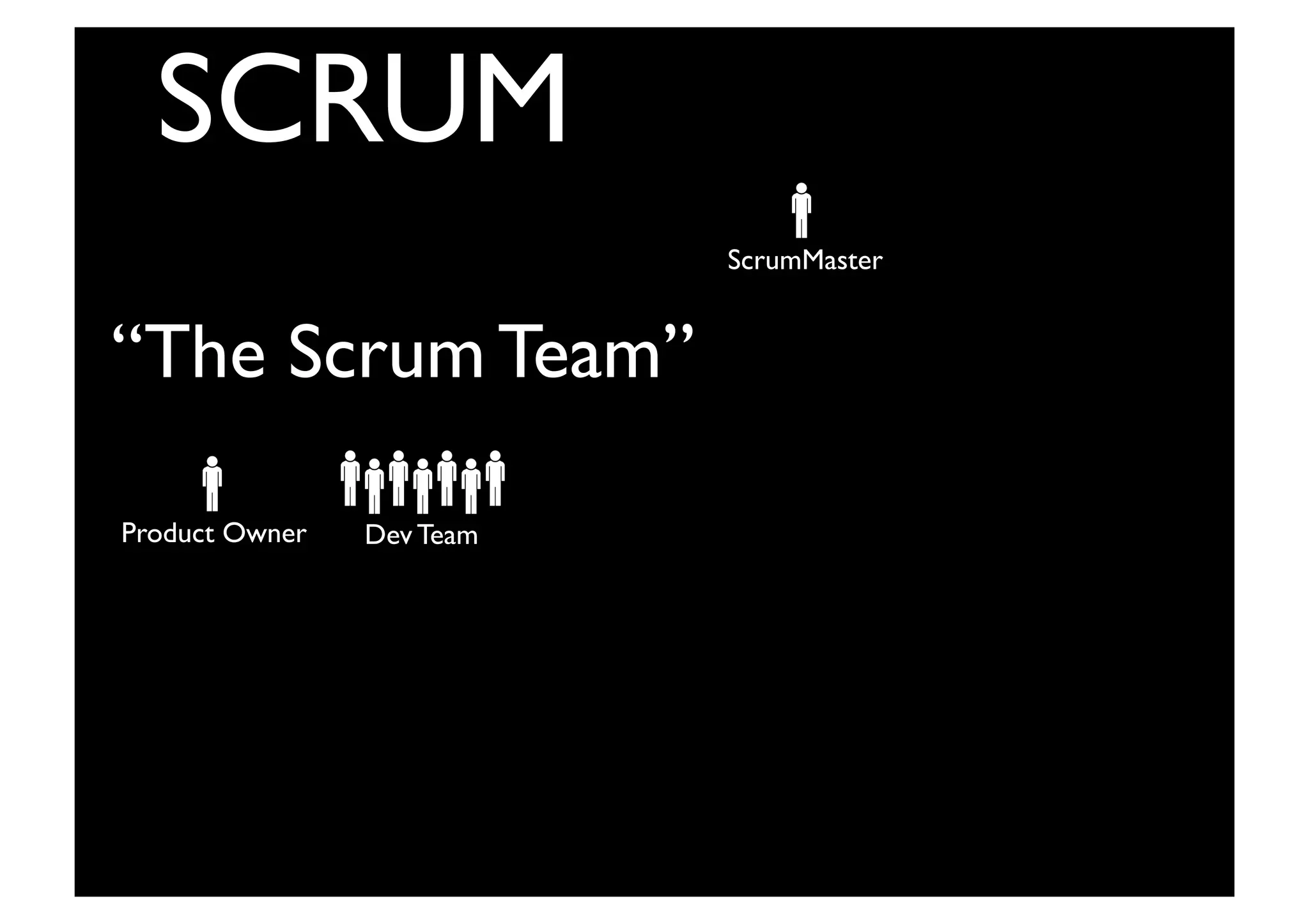 Product Owner	

 Dev Team	

Input from End-Users,	

Customers, Team and
Other Stakeholders	

ScrumMaster	

SCRUM	

Product
Backlog	

8	

9	

10	

11	

12	

“The Scrum Team”	

 