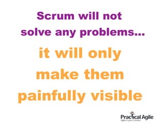 Scrum will not
solve any problems...
it will only
make them
painfully visible
 