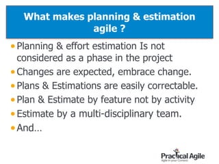 What makes planning & estimation
agile ?
•Planning & effort estimation Is not
considered as a phase in the project
•Changes are expected, embrace change.
•Plans & Estimations are easily correctable.
•Plan & Estimate by feature not by activity
•Estimate by a multi-disciplinary team.
•And…
66
 