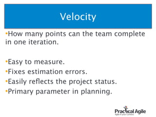 Velocity
•How many points can the team complete
in one iteration.
!
•Easy to measure.
•Fixes estimation errors.
•Easily reﬂects the project status.
•Primary parameter in planning.
89
 