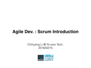 Agile Dev. : Scrum Introduction
Chihyang Li @ Yo-woo Tech.
2016/02/15
 