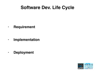 Software Dev. Life Cycle
• Requirement 
• Implementation 
• Deployment
 