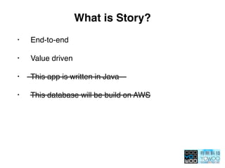 What is Story?
• End-to-end
• Value driven
• This app is written in Java
• This database will be build on AWS
 