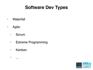 Software Dev Types
• Waterfall
• Agile:
• Scrum
• Extreme Programming
• Kanban
• …
 